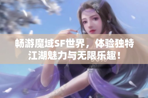 畅游魔域SF世界，体验独特江湖魅力与无限乐趣！