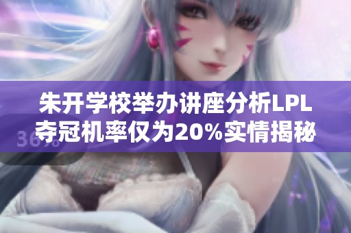 朱开学校举办讲座分析LPL夺冠机率仅为20%实情揭秘