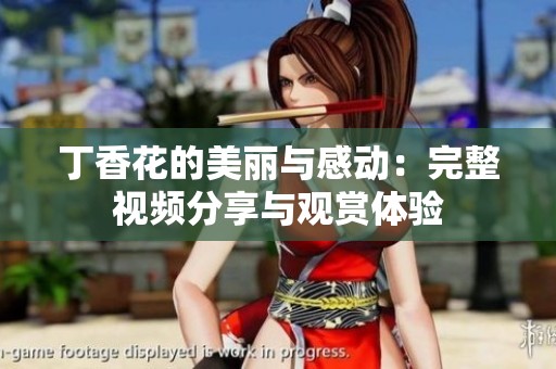 丁香花的美丽与感动：完整视频分享与观赏体验