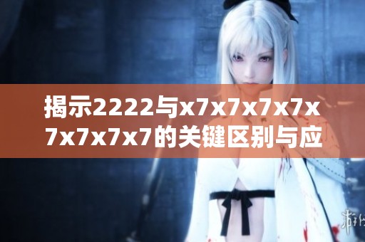 揭示2222与x7x7x7x7x7x7x7x7的关键区别与应用场景分析