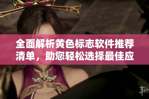 全面解析黄色标志软件推荐清单，助您轻松选择最佳应用