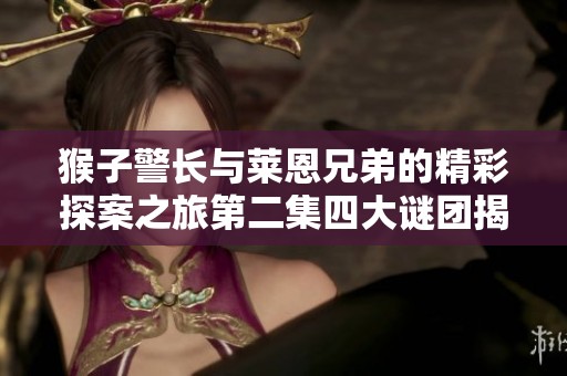 猴子警长与莱恩兄弟的精彩探案之旅第二集四大谜团揭秘