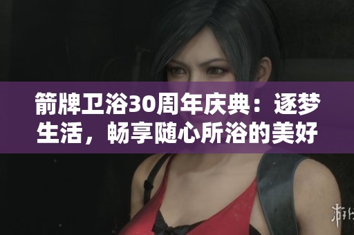 箭牌卫浴30周年庆典：逐梦生活，畅享随心所浴的美好体验