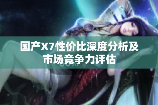国产X7性价比深度分析及市场竞争力评估