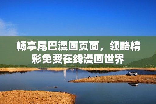 畅享尾巴漫画页面，领略精彩免费在线漫画世界