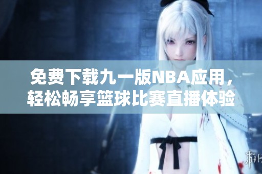 免费下载九一版NBA应用，轻松畅享篮球比赛直播体验