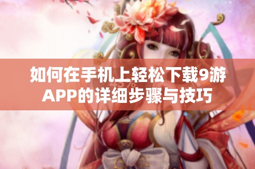 如何在手机上轻松下载9游APP的详细步骤与技巧