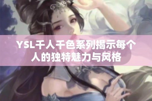 YSL千人千色系列揭示每个人的独特魅力与风格