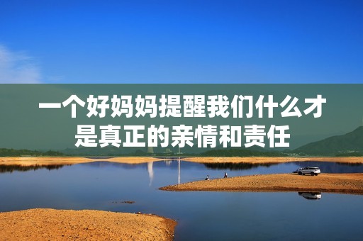 一个好妈妈提醒我们什么才是真正的亲情和责任