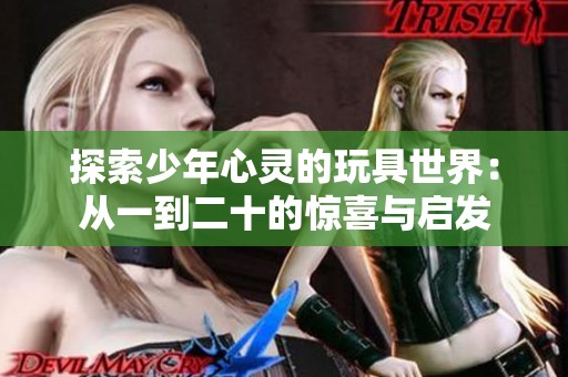 探索少年心灵的玩具世界：从一到二十的惊喜与启发