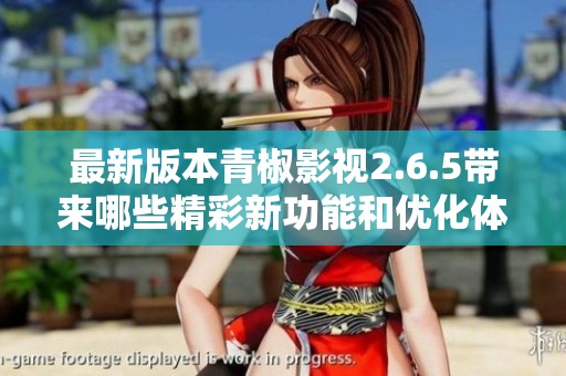 最新版本青椒影视2.6.5带来哪些精彩新功能和优化体验