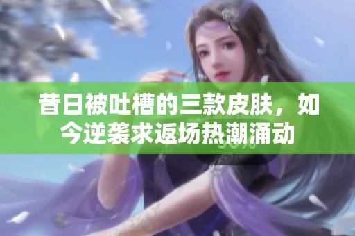 昔日被吐槽的三款皮肤，如今逆袭求返场热潮涌动