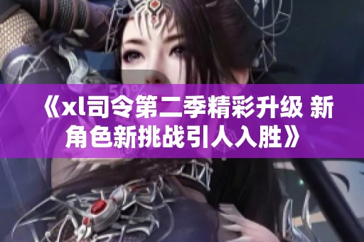 《xl司令第二季精彩升级 新角色新挑战引人入胜》