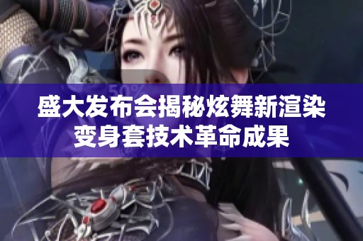盛大发布会揭秘炫舞新渲染变身套技术革命成果