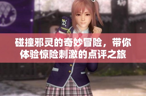 碰撞邪灵的奇妙冒险，带你体验惊险刺激的点评之旅