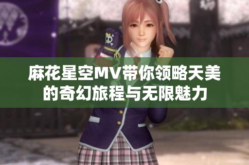 麻花星空MV带你领略天美的奇幻旅程与无限魅力