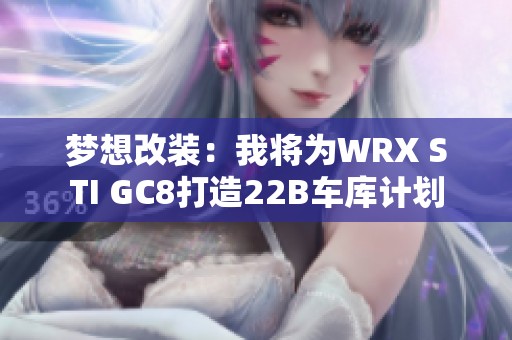 梦想改装：我将为WRX STI GC8打造22B车库计划
