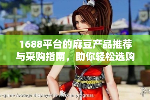 1688平台的麻豆产品推荐与采购指南，助你轻松选购优质商品