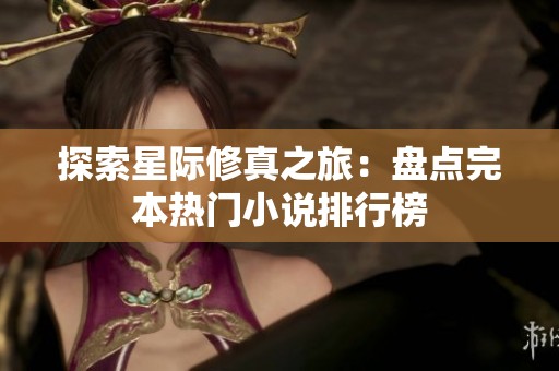 探索星际修真之旅：盘点完本热门小说排行榜