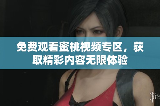 免费观看蜜桃视频专区，获取精彩内容无限体验