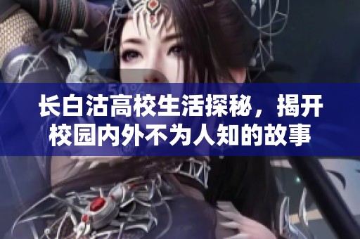 长白沽高校生活探秘，揭开校园内外不为人知的故事