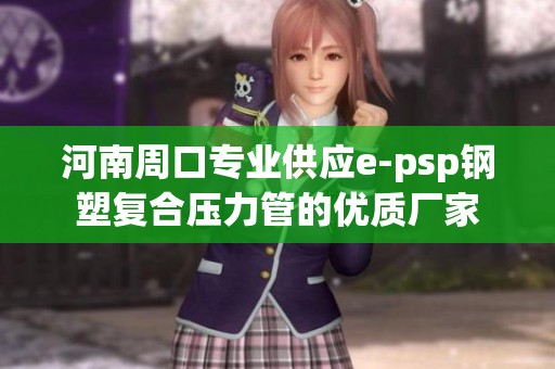 河南周口专业供应e-psp钢塑复合压力管的优质厂家
