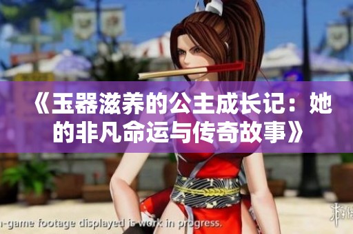 《玉器滋养的公主成长记：她的非凡命运与传奇故事》