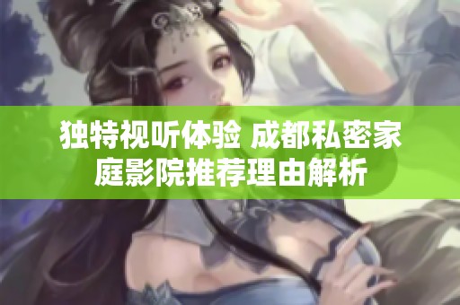 独特视听体验 成都私密家庭影院推荐理由解析