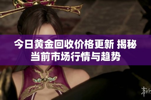 今日黄金回收价格更新 揭秘当前市场行情与趋势