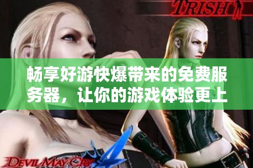 畅享好游快爆带来的免费服务器，让你的游戏体验更上一层楼