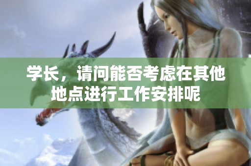 学长，请问能否考虑在其他地点进行工作安排呢