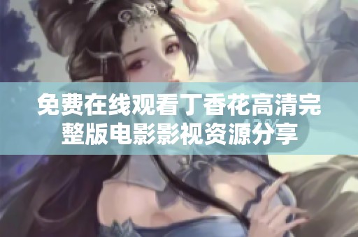 免费在线观看丁香花高清完整版电影影视资源分享