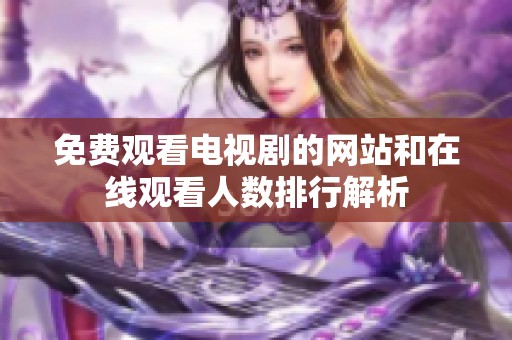 免费观看电视剧的网站和在线观看人数排行解析