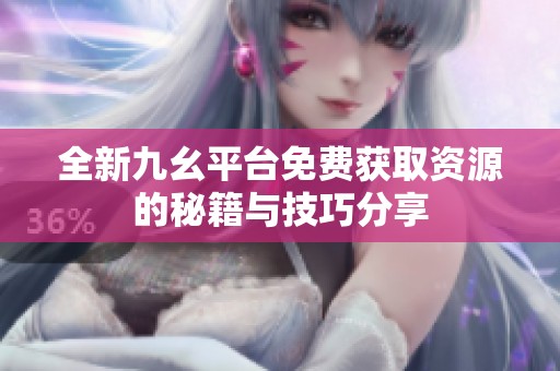 全新九幺平台免费获取资源的秘籍与技巧分享
