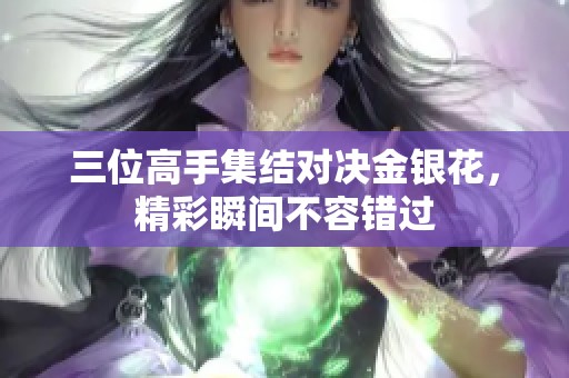 三位高手集结对决金银花，精彩瞬间不容错过