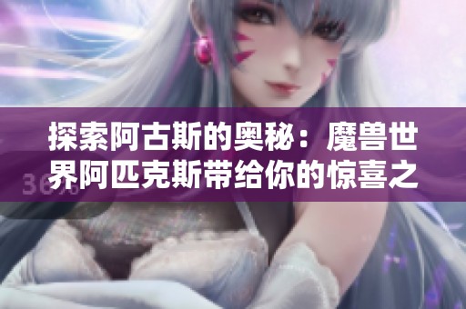 探索阿古斯的奥秘：魔兽世界阿匹克斯带给你的惊喜之旅