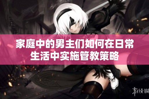 家庭中的男主们如何在日常生活中实施管教策略