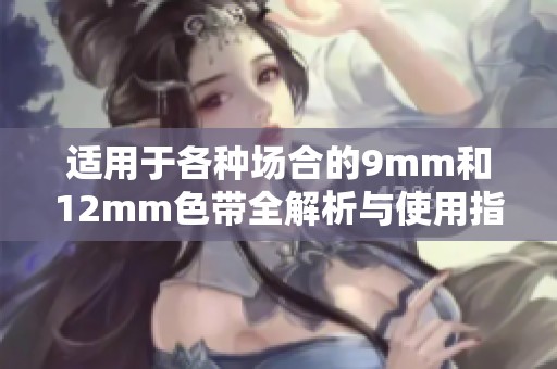 适用于各种场合的9mm和12mm色带全解析与使用指南