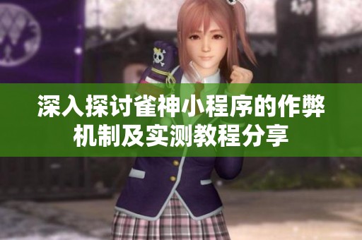 深入探讨雀神小程序的作弊机制及实测教程分享