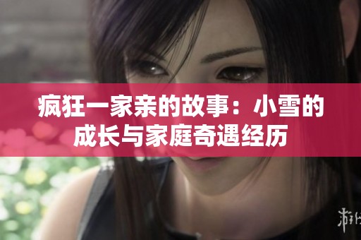 疯狂一家亲的故事：小雪的成长与家庭奇遇经历