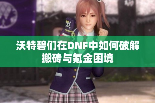沃特碧们在DNF中如何破解搬砖与氪金困境
