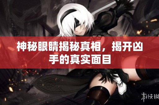 神秘眼睛揭秘真相，揭开凶手的真实面目