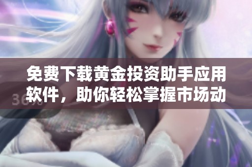 免费下载黄金投资助手应用软件，助你轻松掌握市场动态