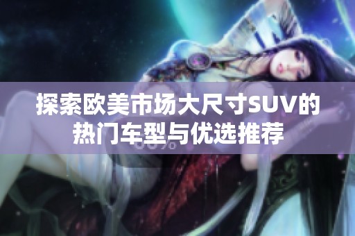 探索欧美市场大尺寸SUV的热门车型与优选推荐