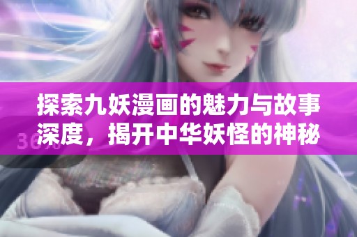 探索九妖漫画的魅力与故事深度，揭开中华妖怪的神秘面纱