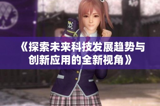 《探索未来科技发展趋势与创新应用的全新视角》