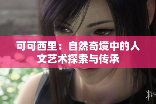 可可西里：自然奇境中的人文艺术探索与传承