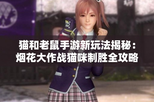 猫和老鼠手游新玩法揭秘：烟花大作战猫咪制胜全攻略分享