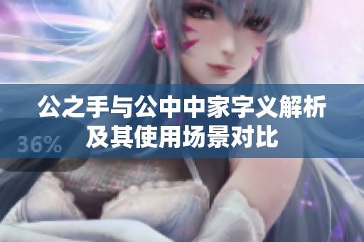 公之手与公中中家字义解析及其使用场景对比