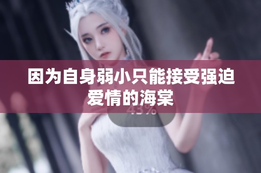 因为自身弱小只能接受强迫爱情的海棠